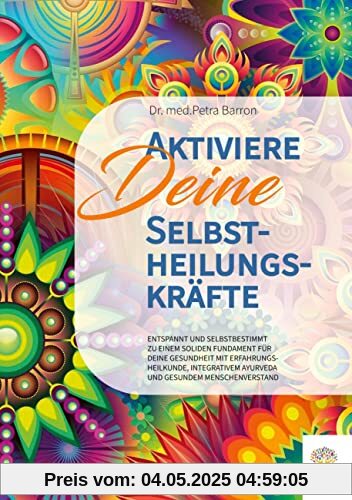 Aktiviere Deine Selbstheilungskräfte: Entspannt und selbstbestimmt zu einem soliden Fundament für Deine Gesundheit mit Erfahrungsheilkunde, integrativem Ayurveda und gesundem Menschenverstand