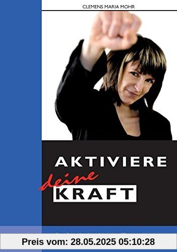 Aktiviere deine Kraft: Das Grundlagen-Programm zu Glück und Erfolg