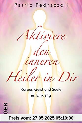 Aktiviere den inneren Heiler in Dir: Körper, Geist und Seele im Einklang Aktiviere den inneren Heiler in Dir: Körper, Geist und Seele im Einklang