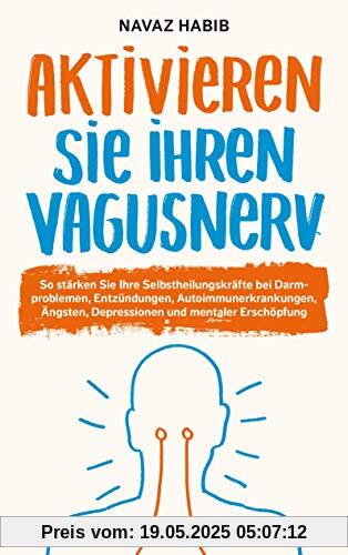 Aktivieren Sie Ihren Vagusnerv: So stärken Sie Ihren SELBSTHEILUNGSNERV bei Darmproblemen, Entzündungen, Autoimmunerkrankungen, Ängsten, Depressionen und innerer Unruhe