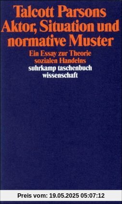 Aktor, Situation und normative Muster: Ein Essay zur Theorie sozialen Handelns (suhrkamp taschenbuch wissenschaft)