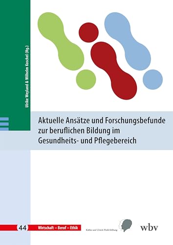 Aktuelle Ansätze und Forschungsbefunde zur beruflichen Bildung im Gesundheits- und Pflegebereich (Wirtschaft - Beruf - Ethik) von wbv Publikation