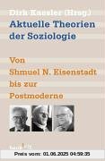 Aktuelle Theorien der Soziologie: Von Shmuel N. Eisenstadt bis zur Postmoderne