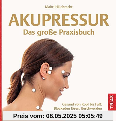 Akupressur - Das große Praxisbuch: Gesund von Kopf bis Fuß: Blockaden lösen, Beschwerden und Schmerzen lindern