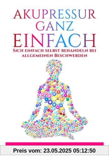 Akupressur Ganz Einfach: Sich einfach selbst behandeln bei allgemeinen Beschwerden