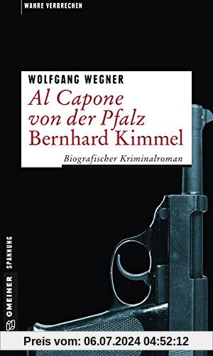Al Capone von der Pfalz - Bernhard Kimmel: Biografischer Kriminalroman (Wahre Verbrechen im GMEINER-Verlag)