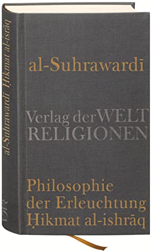 Al Suhrawardi, Philosophie der Erleuchtung: Aus dem Arabischen übersetzt und herausgegeben von Nicolai Sinai Al Suhrawardi, Philosophie der Erleuchtung: Aus dem Arabischen übersetzt und herausgegeben von Nicolai Sinai