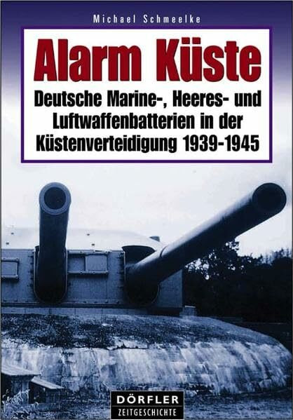 Alarm Küste: Deutsche Marine-, Heeres- und Luftwaffenbatterien in der Küstenverteidigung 1939-... Alarm Küste: Deutsche Marine-, Heeres- und Luftwaffenbatterien in der Küstenverteidigung 1939-...