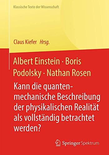 Albert Einstein, Boris Podolsky, Nathan Rosen: Kann die quantenmechanische Beschreibung der physikalischen Realität als vollständig betrachtet werden? (Klassische Texte der Wissenschaft) von Springer Spektrum