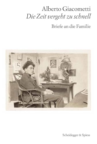Alberto Giacometti – Die Zeit vergeht zu schnell: Briefe an die Familie von Scheidegger & Spiess