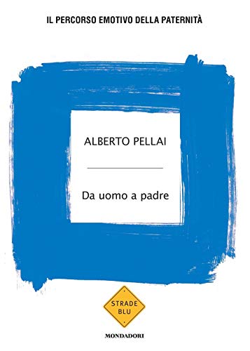 Alberto Pellai - Da Uomo A Padre. Il Percorso Emotivo Della Paternita