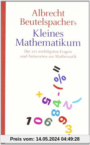 Albrecht Beutelspachers kleines Mathematikum: Die 101 wichtigsten Fragen und Antworten zur Mathematik
