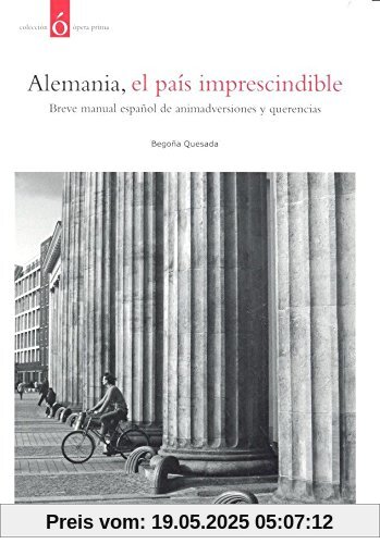 Alemania, el país imprescindible: Breve manual español de animadversiones y querencias Alemania, el país imprescindible: Breve manual español de animadversiones y querencias