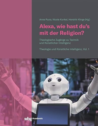 Alexa, wie hast du's mit der Religion?: Theologische Zugänge zu Technik und Künstlicher Intelligenz Alexa, wie hast du's mit der Religion?: Theologische Zugänge zu Technik und Künstlicher Intelligenz