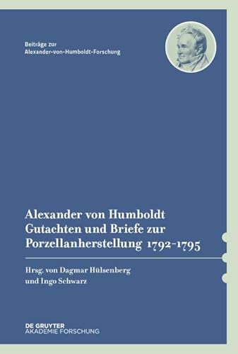 Alexander von Humboldt – Gutachten und Briefe zur Porzellanherstellung 1792–1795: Mit einer Studie von Dagmar Hülsenberg (Beiträge zur Alexander-von-Humboldt-Forschung, 42, Band 42)