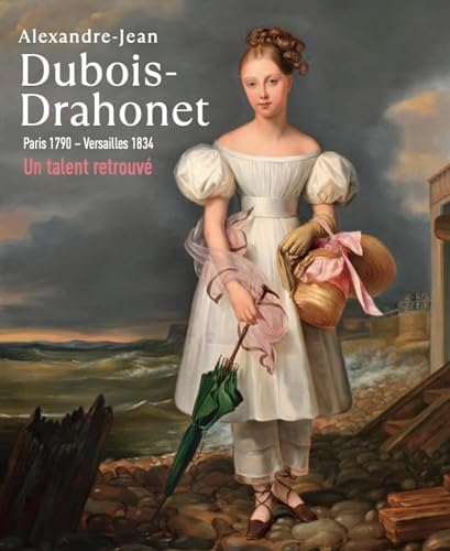 Alexandre-Jean Dubois-Drahonet. Paris 1790 - Versailles 1834: Un talent retrouvé