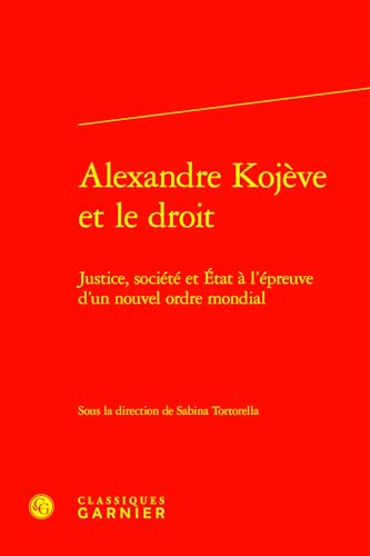 Alexandre Kojève et le droit: Justice, société et État à l'épreuve d'un nouvel ordre mondial von CLASSIQ GARNIER