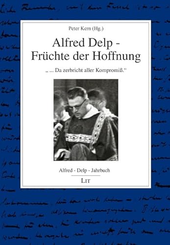 Alfred-Delp-Jahrbuch: " ... Da zerbricht aller Kompromiß." Alfred Delp - Früchte der Hoffnung von LIT Verlag