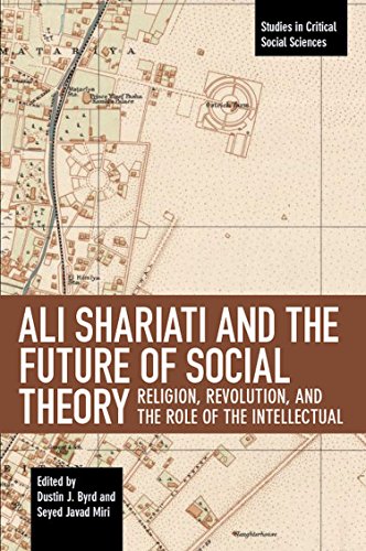 Ali Shariati and the Future of Social Theory: Religion, Revolution, and the Role of the Intellectual (Studies in Critical Social Sciences, 115)