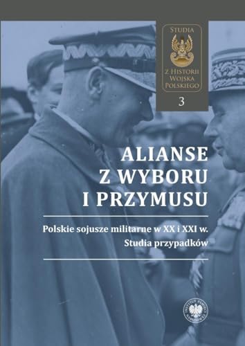 Alianse z wyboru i przymusu: Polskie sojusze militarne w XX i XXI w. Studia przypadków Alianse z wyboru i przymusu: Polskie sojusze militarne w XX i XXI w. Studia przypadków von IPN
