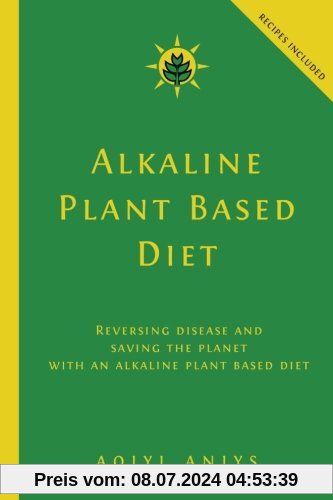 Alkaline Plant Based Diet: Reversing Disease and Saving the Planet with an Alkaline Plant Based Diet
