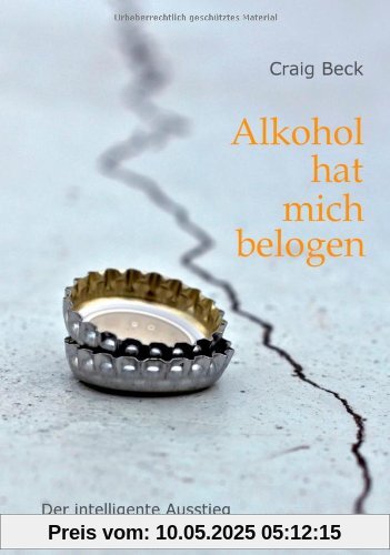 Alkohol hat mich belogen: Der intelligente Ausstieg aus der Alkoholabhängigkeit