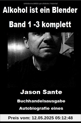Alkohol ist ein Blender: Band 1 -3 komplett. Buchhandelsausgabe: Autobiografie eines alkoholkranken Schriftstellers. Über Alkoholsucht, Panikattacken und Angststörungen