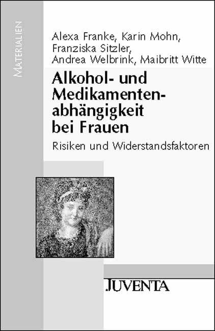Alkohol- und Medikamentenabhängigkeit bei Frauen: Risiken und Widerstandsfaktoren (Juventa Mat...