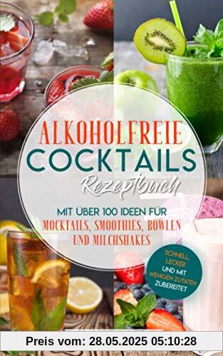 Alkoholfreie Cocktails Rezeptbuch - Mit über 100 Ideen für Mocktails, Smoothies, Bowlen und Milchshakes: Schnell, Lecker und mit wenigen Zutaten zubereitet