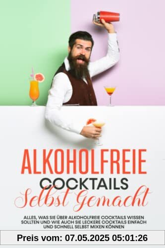 Alkoholfreie Cocktails selbst gemacht: Alles, was Sie über alkoholfreie Cocktails wissen sollten und wie auch Sie leckere Cocktails einfach und schnell selbst mixen können