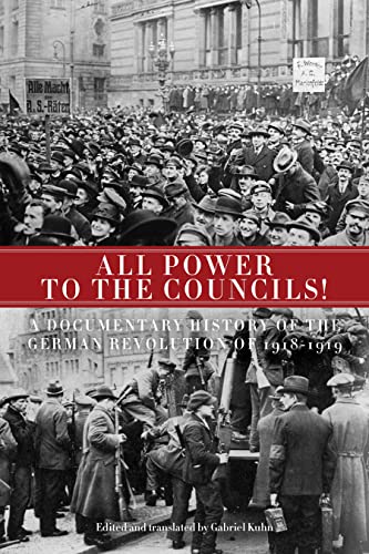 All Power to the Councils!: A Documentary History of the German Revolution of 1918–1919