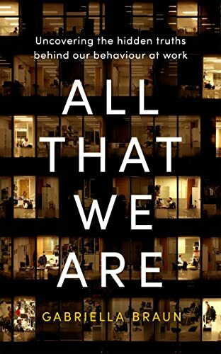 All That We Are: Uncovering the Hidden Truths Behind Our Behaviour at Work