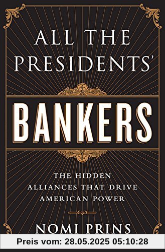 All the Presidents' Bankers: The Hidden Alliances that Drive American Power All the Presidents' Bankers: The Hidden Alliances that Drive American Power