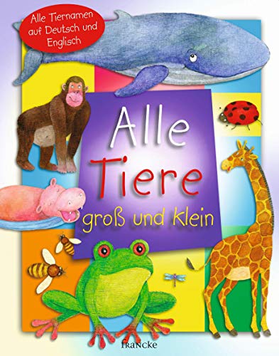 Alle Tiere groß und klein: Alle Tiernamen auf Deutsch und Englisch von Francke-Buch