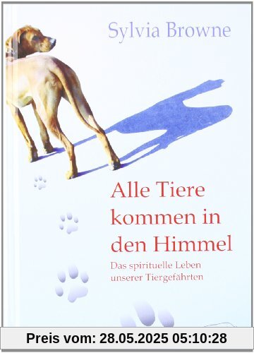 Alle Tiere kommen in den Himmel: Das spirituelle Leben unserer Tiere