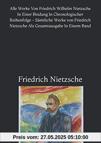 Alle Werke Von Friedrich Wilhelm Nietzsche In Einer Bindung In Chronologischer Reihenfolge - Sämtliche Werke von Friedrich Nietzsche Als Gesamtausgabe In Einem Band Alle Werke Von Friedrich Wilhelm Nietzsche In Einer Bindung In Chronologischer Reihenfolge - Sämtliche Werke von Friedrich Nietzsche Als Gesamtausgabe In Einem Band