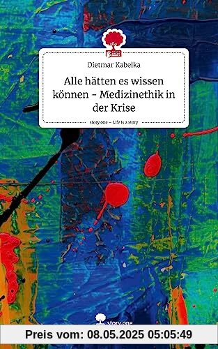 Alle hätten es wissen können - Medizinethik in der Krise. Life is a Story - story.one