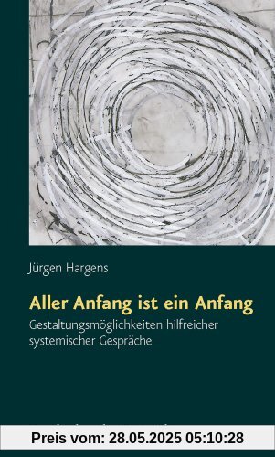 Aller Anfang ist ein Anfang. Gestaltungsmöglichkeiten hilfreicher systemischer Gespräche