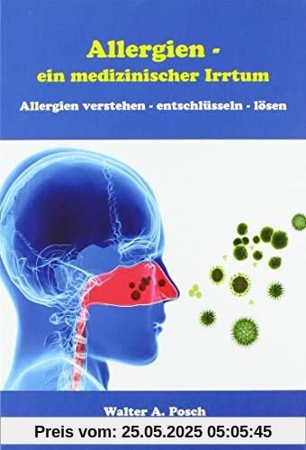 Allergien - ein medizinischer Irrtum: Allergien verstehen, entschlüsseln, lösen