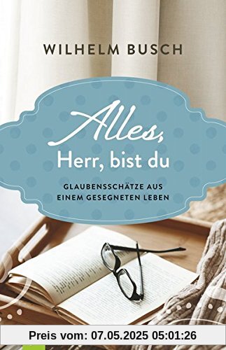 Alles, Herr, bist du: Glaubensschätze aus einem gesegneten Leben