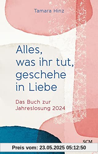 Alles, was ihr tut, geschehe in Liebe: Das Buch zur Jahreslosung 2024
