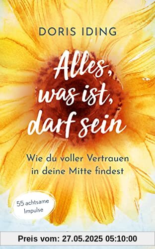 Alles, was ist, darf sein: Wie du voller Vertrauen in deine Mitte findest. 55 achtsame Impulse