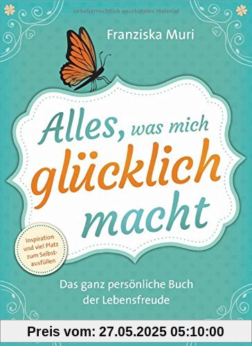 Alles, was mich glücklich macht: Das ganz persönliche Buch der Lebensfreude. Inspiration und viel Platz zum Selbstausfüllen