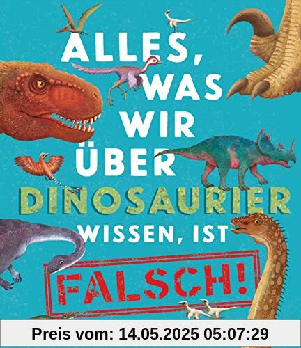 Alles, was wir über Dinosaurier wissen, ist falsch!: Sachbilderbuch für Kinder ab 6 Jahren (Die Alles-was-wir-wissen-Reihe, Band 1)