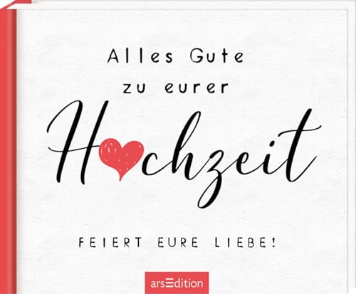 Alles Gute zu eurer Hochzeit. Feiert eure Liebe!: Charmantes Buch mit lieben Wünschen zur Hochzeit, für alle Paarkonstellationen geeignet von arsEdition GmbH