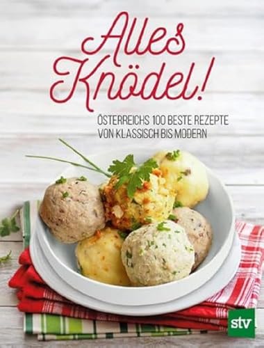 Alles Knödel!: Österreichs 100 beste Rezepte von klassisch bis modern