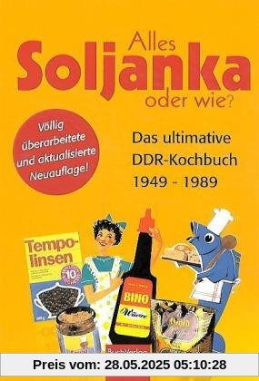 Alles Soljanka oder wie? Das ultimative DDR-Kochbuch 1949 - 1989