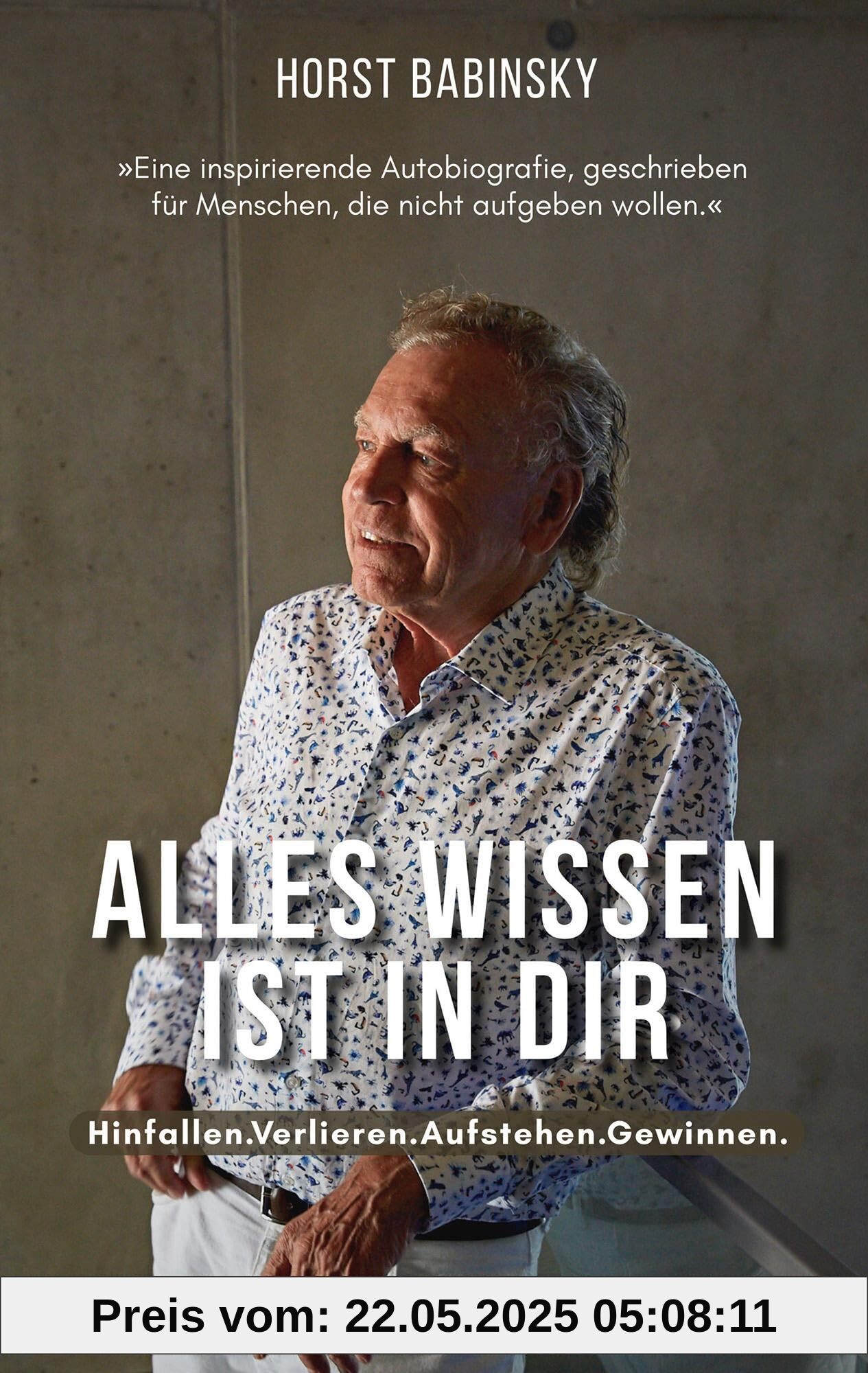 Alles Wissen ist in dir: Hinfallen.Verlieren.Aufstehen.Gewinnen.