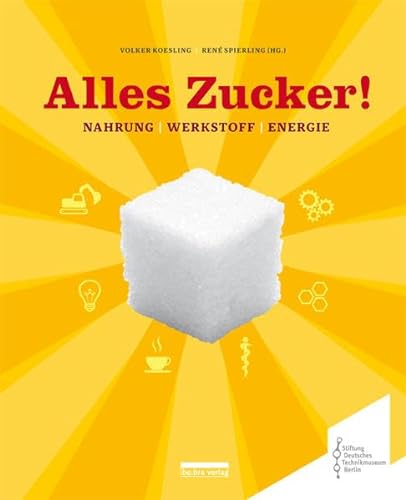 Alles Zucker!: Nahrung - Werkstoff - Energie (Neue Berliner Beiträge zur Technikgeschichte und Industriekultur)