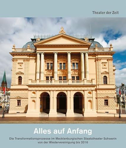 Alles auf Anfang: Die Transformationsprozesse im Mecklenburgischen Staatstheater Schwerin von der Wiedervereinigung bis 2016 Alles auf Anfang: Die Transformationsprozesse im Mecklenburgischen Staatstheater Schwerin von der Wiedervereinigung bis 2016
